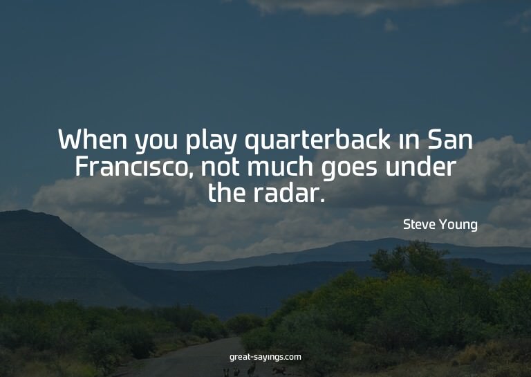 When you play quarterback in San Francisco, not much go