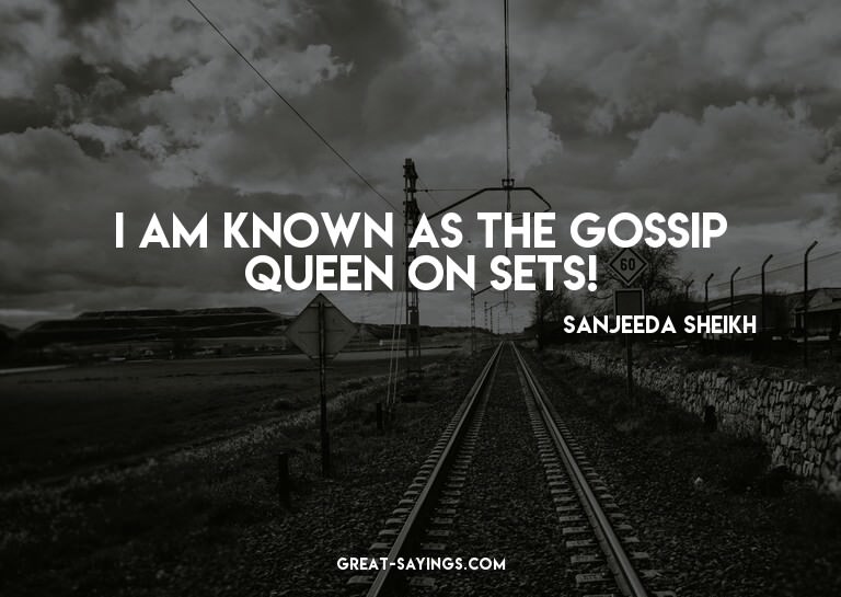 I am known as the gossip queen on sets!

