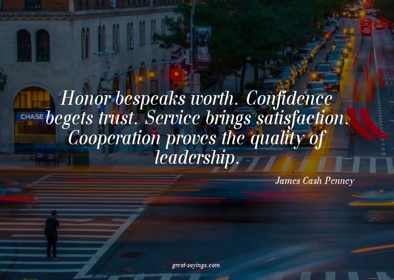 Honor bespeaks worth. Confidence begets trust. Service