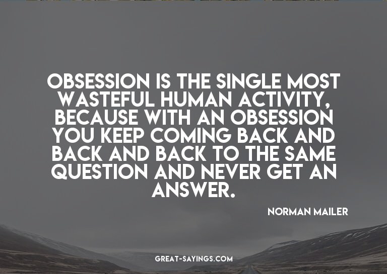 Obsession is the single most wasteful human activity, b