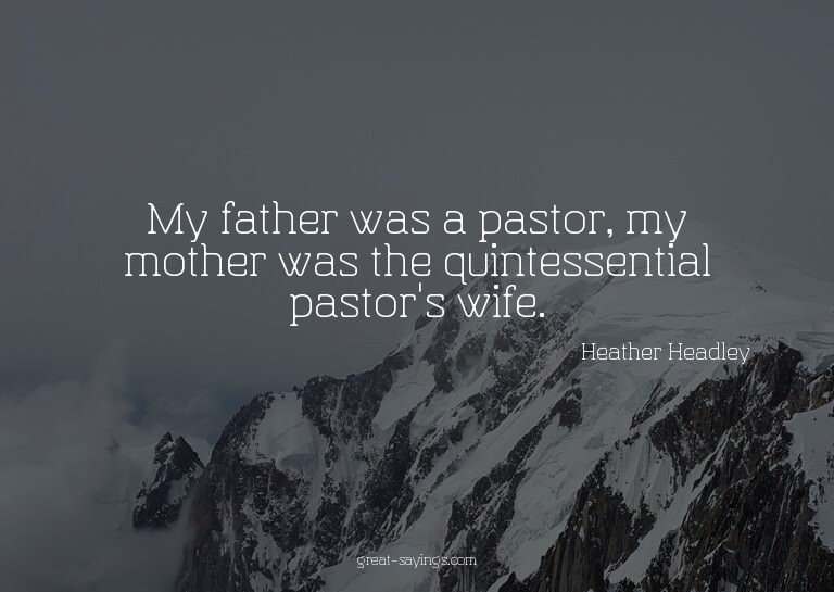 My father was a pastor, my mother was the quintessentia