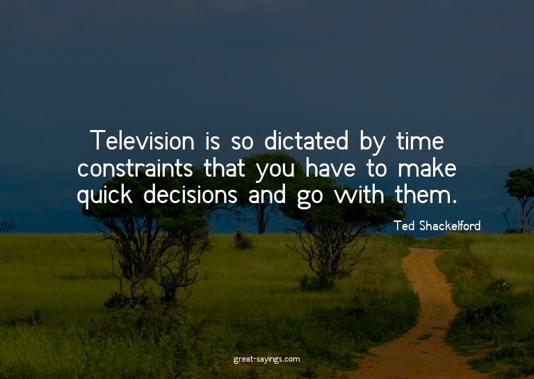 Television is so dictated by time constraints that you