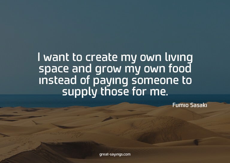 I want to create my own living space and grow my own fo