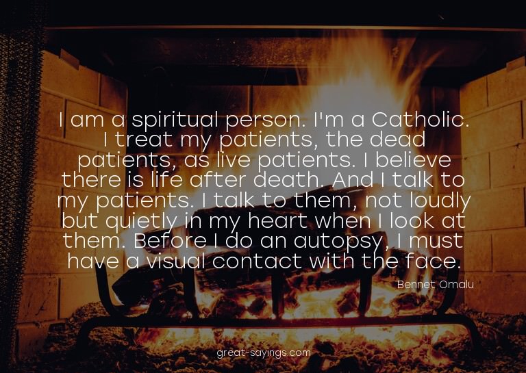 I am a spiritual person. I'm a Catholic. I treat my pat