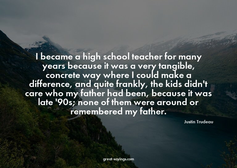 I became a high school teacher for many years because i