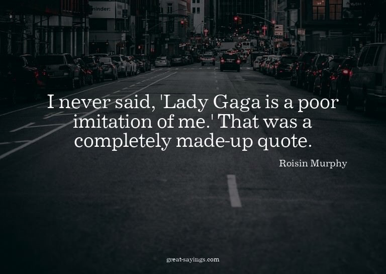 I never said, 'Lady Gaga is a poor imitation of me.' Th