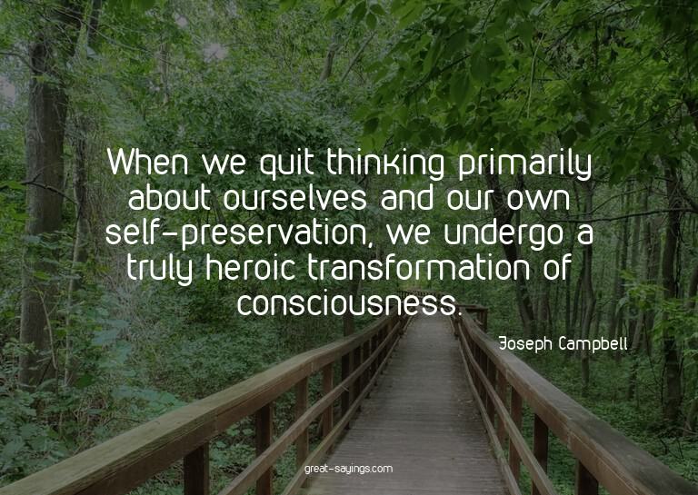 When we quit thinking primarily about ourselves and our