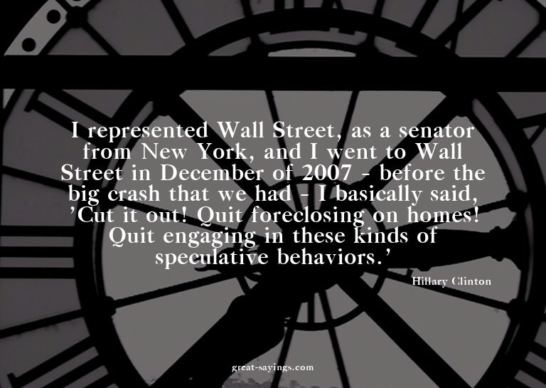I represented Wall Street, as a senator from New York,