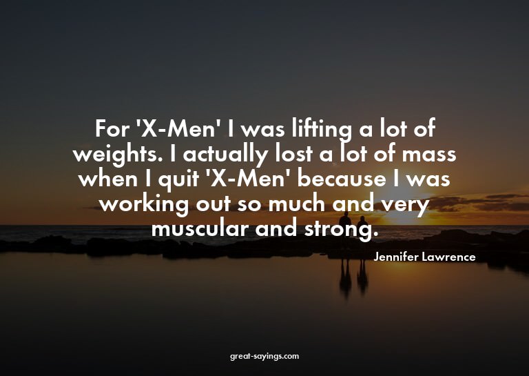 For 'X-Men' I was lifting a lot of weights. I actually