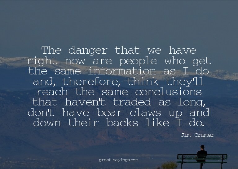The danger that we have right now are people who get th