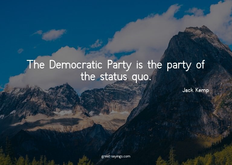 The Democratic Party is the party of the status quo.

