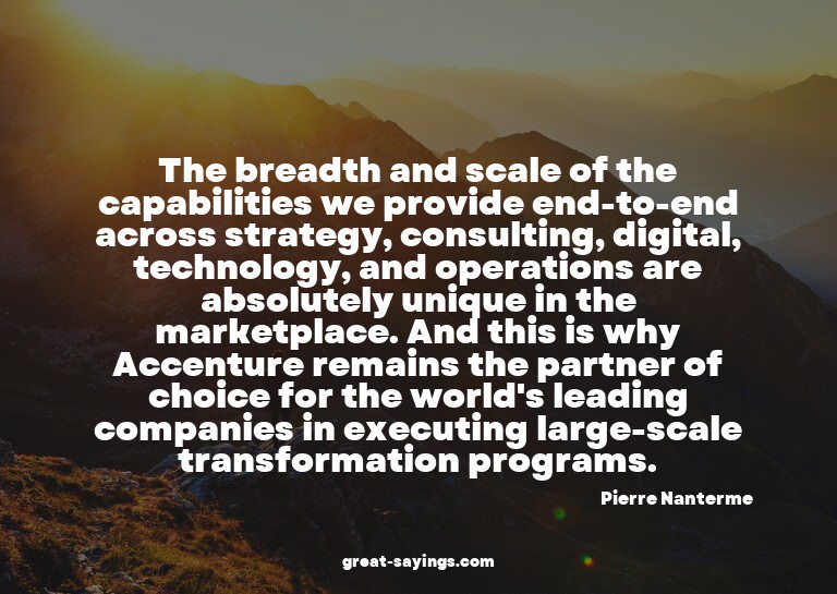 The breadth and scale of the capabilities we provide en