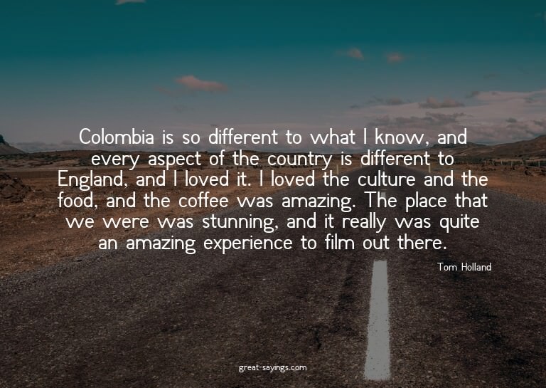 Colombia is so different to what I know, and every aspe