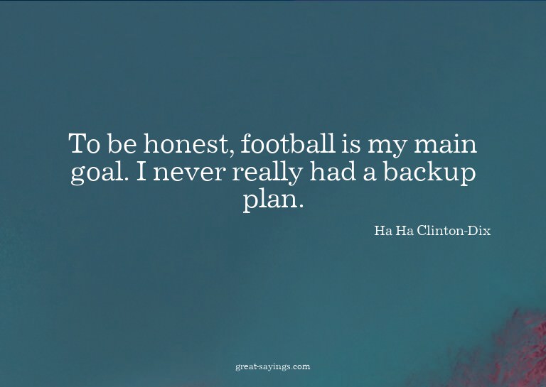 To be honest, football is my main goal. I never really