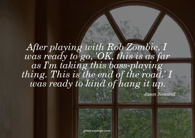 After playing with Rob Zombie, I was ready to go, 'OK,