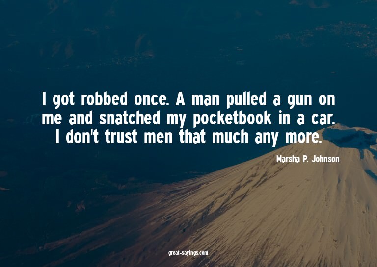 I got robbed once. A man pulled a gun on me and snatche
