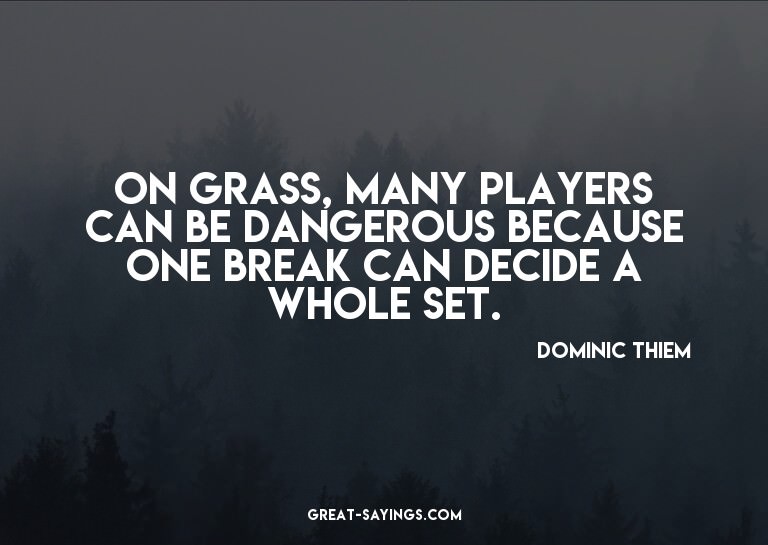 On grass, many players can be dangerous because one bre