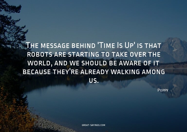 The message behind 'Time Is Up' is that robots are star
