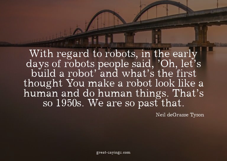 With regard to robots, in the early days of robots peop