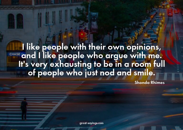 I like people with their own opinions, and I like peopl