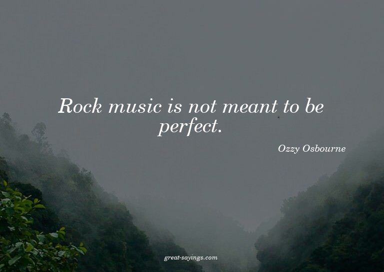 Rock music is not meant to be perfect.

