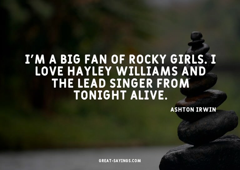 I'm a big fan of rocky girls. I love Hayley Williams an