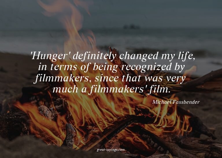 'Hunger' definitely changed my life, in terms of being