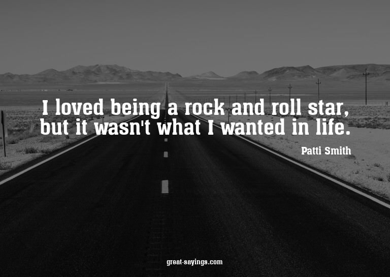 I loved being a rock and roll star, but it wasn't what