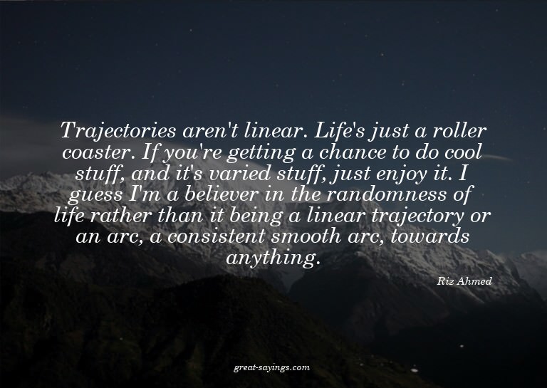 Trajectories aren't linear. Life's just a roller coaste