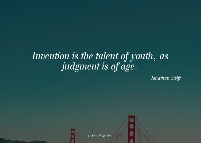 Invention is the talent of youth, as judgment is of age