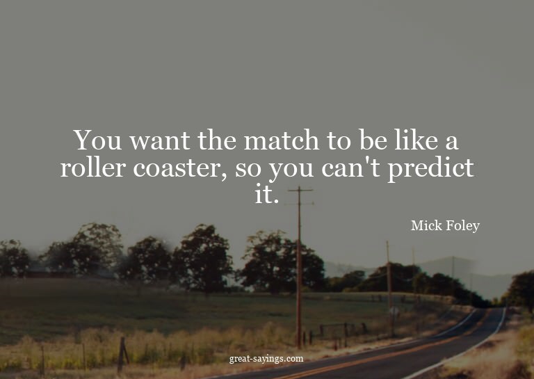 You want the match to be like a roller coaster, so you