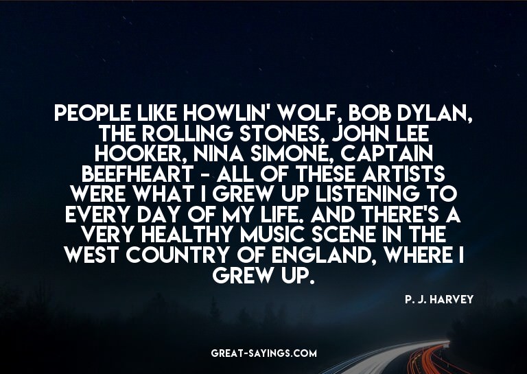 People like Howlin' Wolf, Bob Dylan, The Rolling Stones
