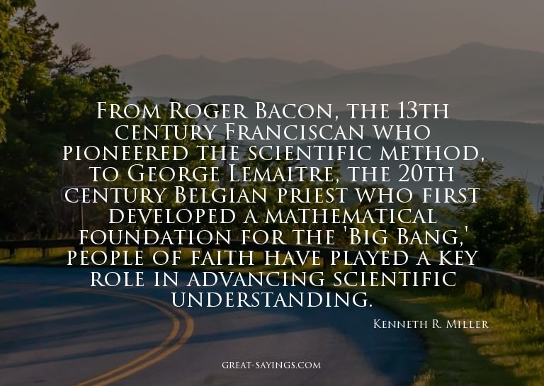 From Roger Bacon, the 13th century Franciscan who pione