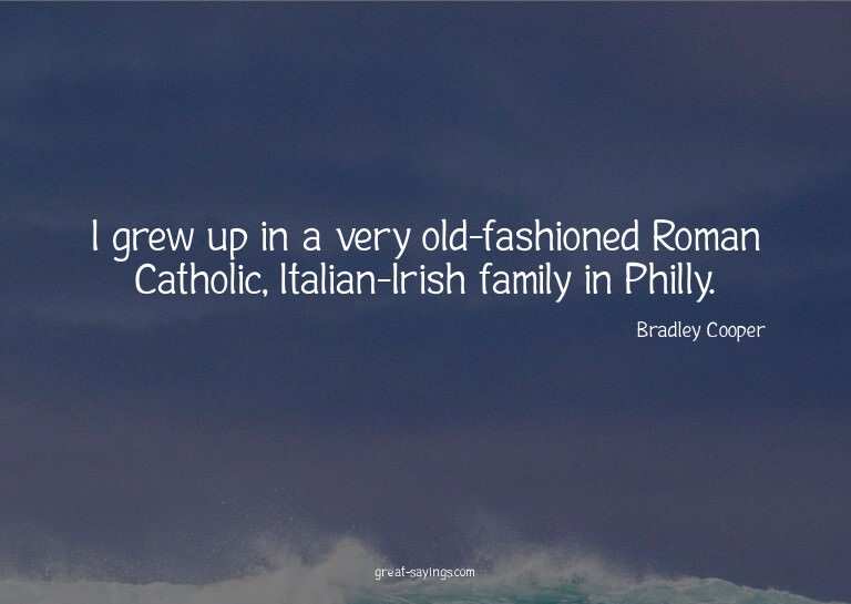 I grew up in a very old-fashioned Roman Catholic, Itali