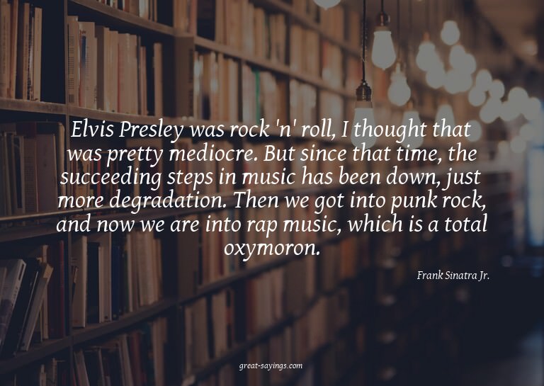 Elvis Presley was rock 'n' roll, I thought that was pre