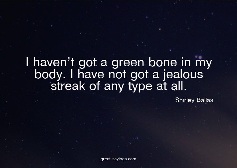 I haven't got a green bone in my body. I have not got a