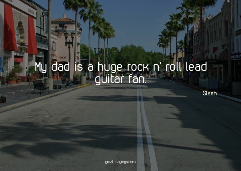 My dad is a huge rock n' roll lead guitar fan.

