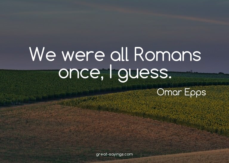 We were all Romans once, I guess.

