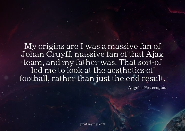My origins are I was a massive fan of Johan Cruyff, mas