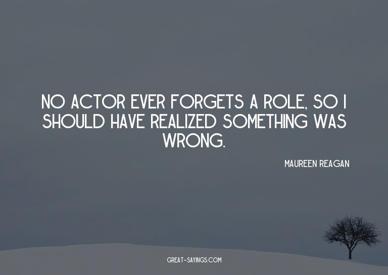 No actor ever forgets a role, so I should have realized