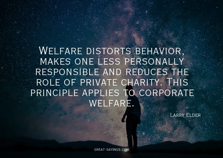 Welfare distorts behavior, makes one less personally re