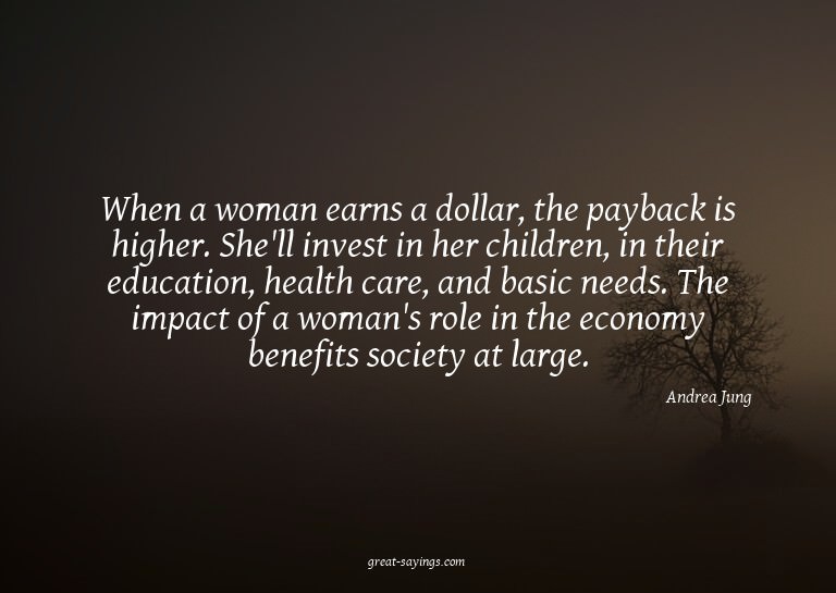 When a woman earns a dollar, the payback is higher. She