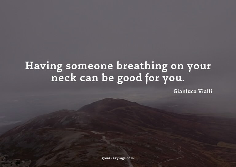 Having someone breathing on your neck can be good for y