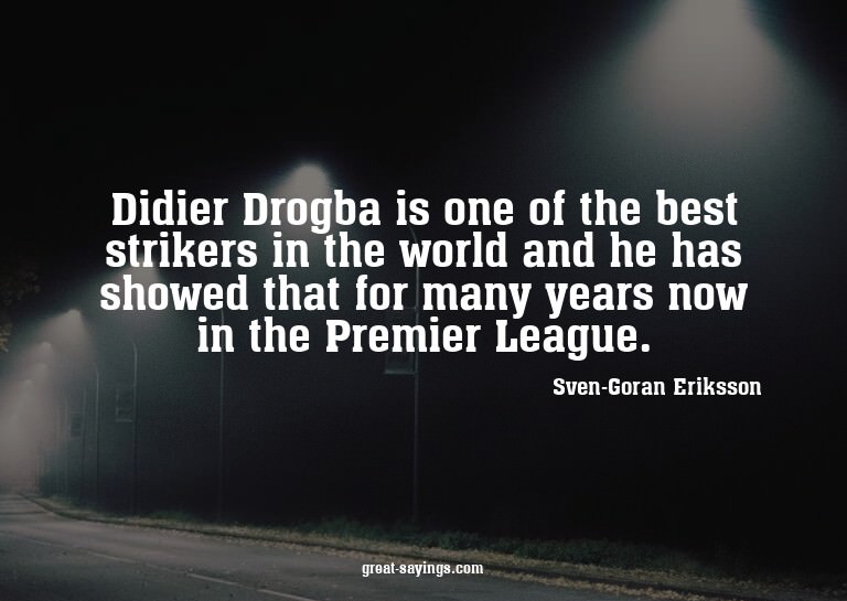 Didier Drogba is one of the best strikers in the world