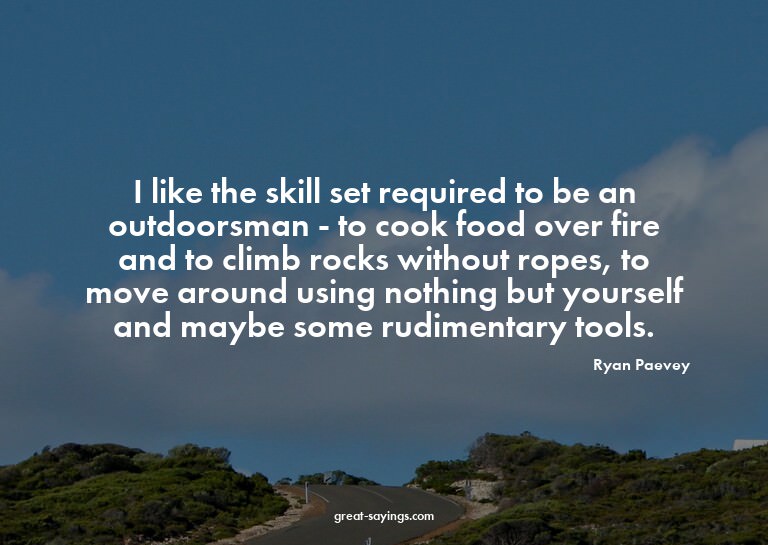 I like the skill set required to be an outdoorsman - to
