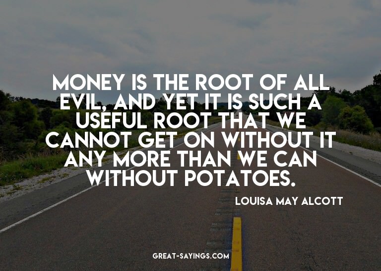 Money is the root of all evil, and yet it is such a use
