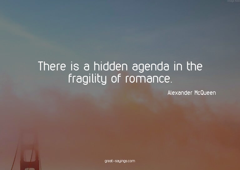 There is a hidden agenda in the fragility of romance.

