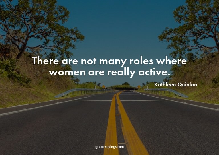 There are not many roles where women are really active.