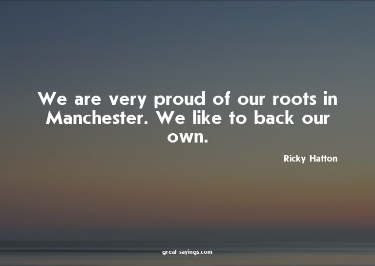We are very proud of our roots in Manchester. We like t