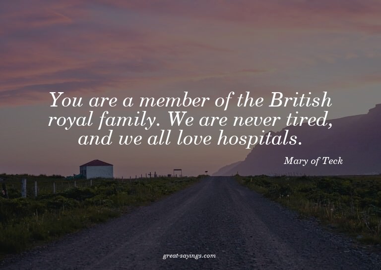 You are a member of the British royal family. We are ne